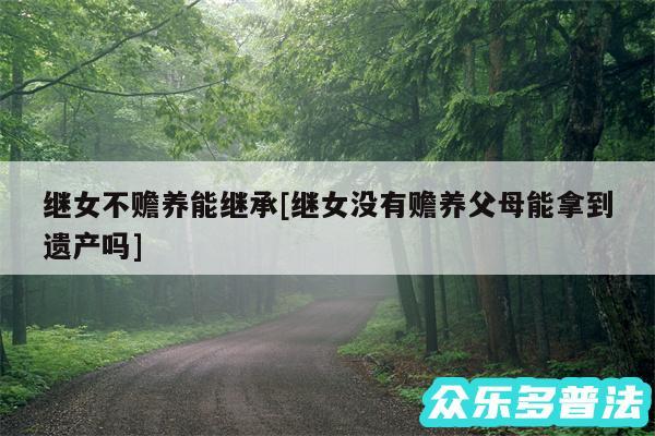 继女不赡养能继承及继女没有赡养父母能拿到遗产吗