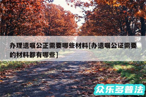 办理遗嘱公正需要哪些材料及办遗嘱公证需要的材料都有哪些