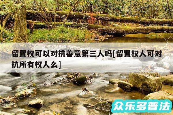 留置权可以对抗善意第三人吗及留置权人可对抗所有权人么