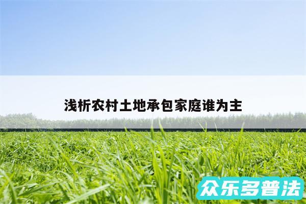 浅析农村土地承包家庭谁为主