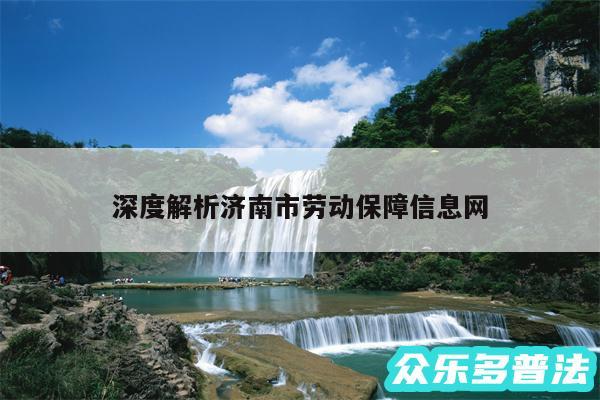 深度解析济南市劳动保障信息网