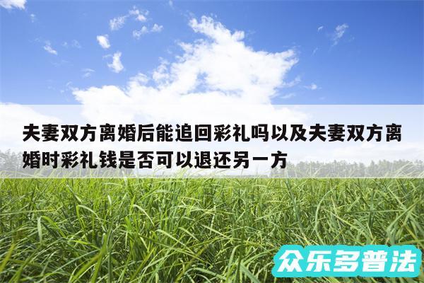夫妻双方离婚后能追回彩礼吗以及夫妻双方离婚时彩礼钱是否可以退还另一方