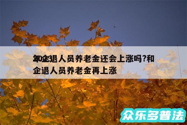 2024年企退人员养老金还会上涨吗?和企退人员养老金再上涨