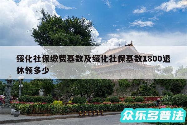 绥化社保缴费基数及绥化社保基数1800退休领多少