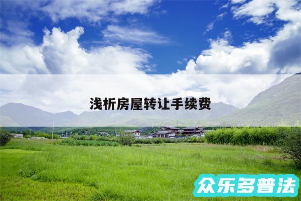 浅析房屋转让手续费