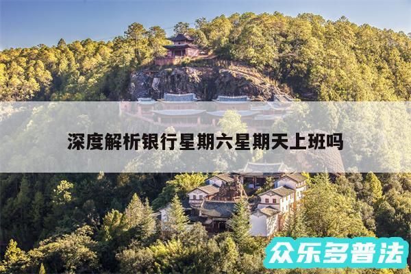 深度解析银行星期六星期天上班吗