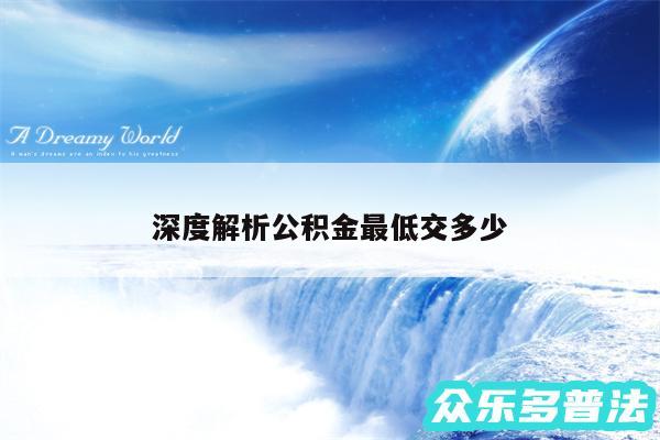 深度解析公积金最低交多少
