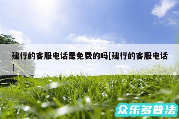 建行的客服电话是免费的吗及建行的客服电话