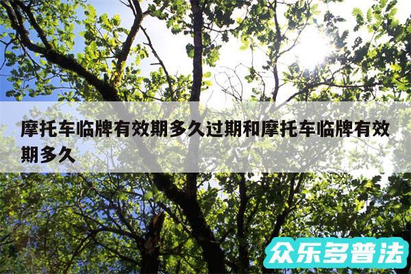 摩托车临牌有效期多久过期和摩托车临牌有效期多久