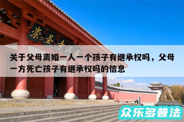 关于父母离婚一人一个孩子有继承权吗，父母一方死亡孩子有继承权吗的信息