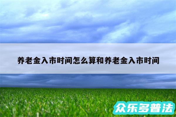 养老金入市时间怎么算和养老金入市时间