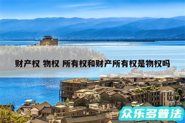 财产权 物权 所有权和财产所有权是物权吗