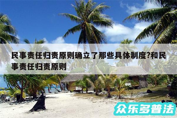 民事责任归责原则确立了那些具体制度?和民事责任归责原则