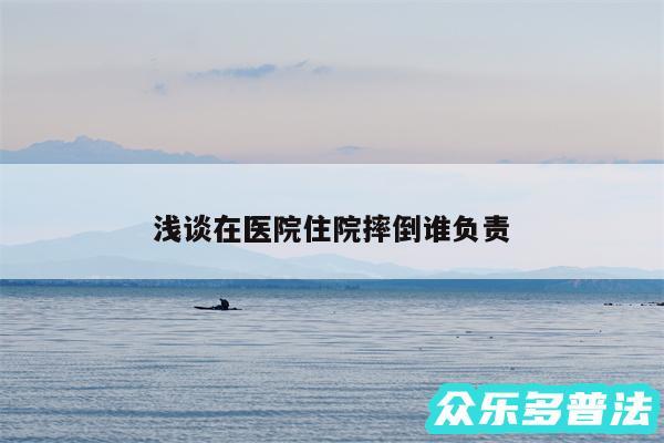 浅谈在医院住院摔倒谁负责