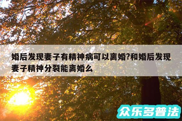 婚后发现妻子有精神病可以离婚?和婚后发现妻子精神分裂能离婚么