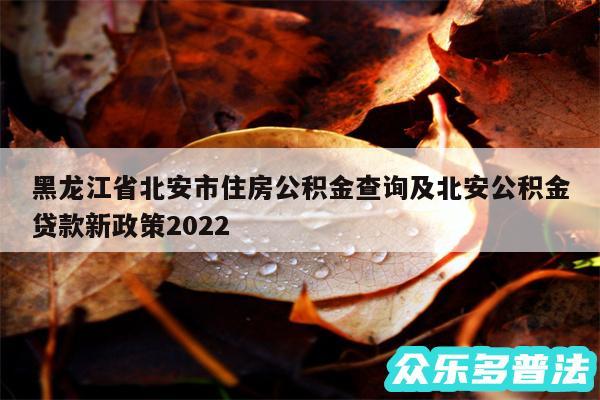黑龙江省北安市住房公积金查询及北安公积金贷款新政策2024