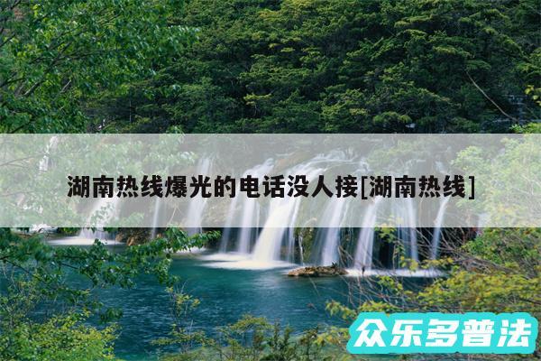 湖南热线爆光的电话没人接及湖南热线