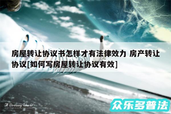 房屋转让协议书怎样才有法律效力 房产转让协议及如何写房屋转让协议有效