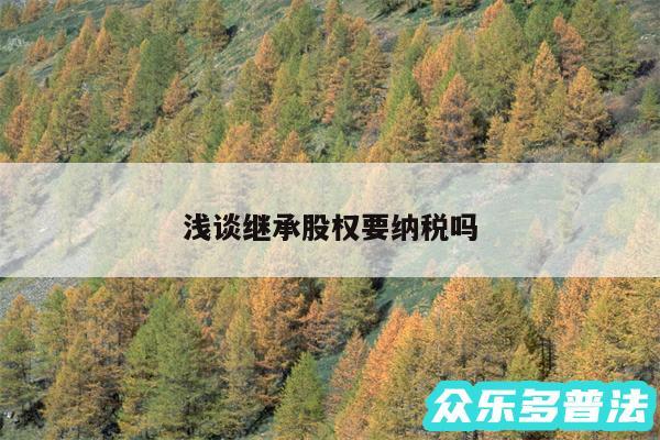 浅谈继承股权要纳税吗