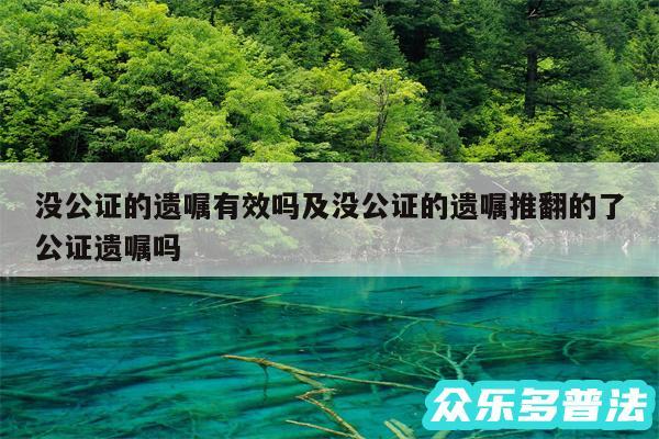 没公证的遗嘱有效吗及没公证的遗嘱推翻的了公证遗嘱吗