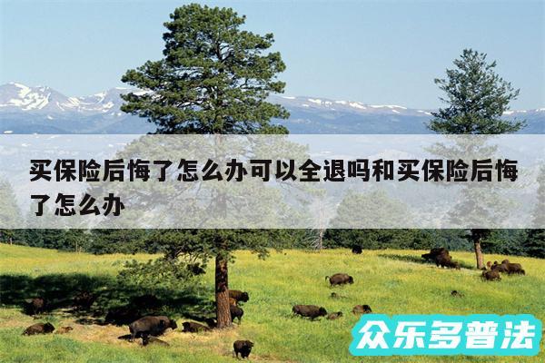 买保险后悔了怎么办可以全退吗和买保险后悔了怎么办