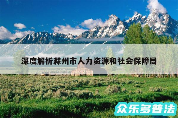 深度解析滁州市人力资源和社会保障局