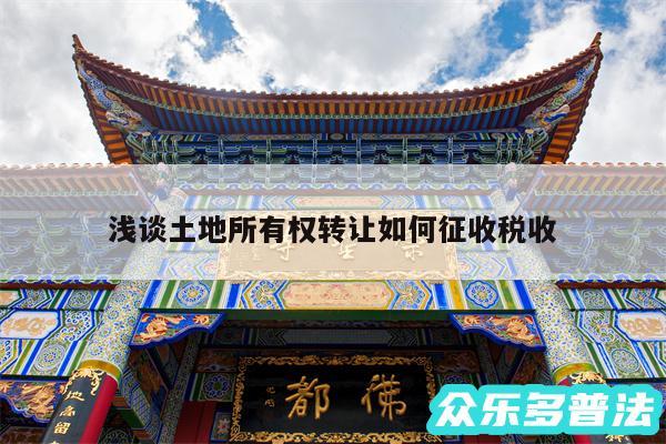 浅谈土地所有权转让如何征收税收
