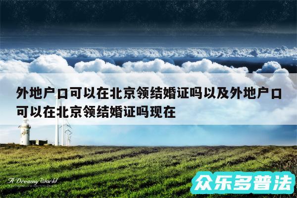 外地户口可以在北京领结婚证吗以及外地户口可以在北京领结婚证吗现在