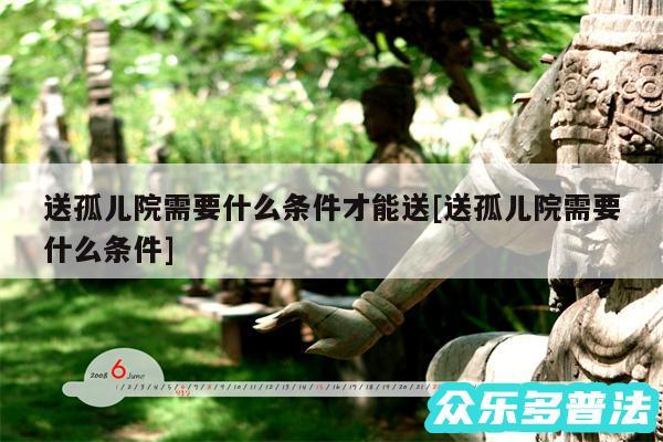 送孤儿院需要什么条件才能送及送孤儿院需要什么条件
