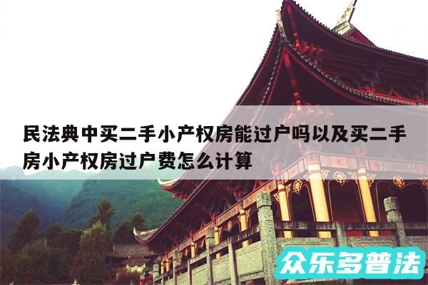 民法典中买二手小产权房能过户吗以及买二手房小产权房过户费怎么计算