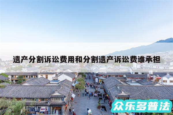 遗产分割诉讼费用和分割遗产诉讼费谁承担