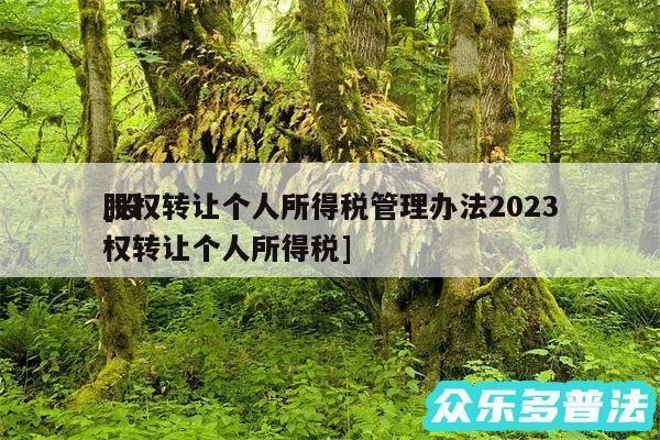 股权转让个人所得税管理办法2024
及股权转让个人所得税