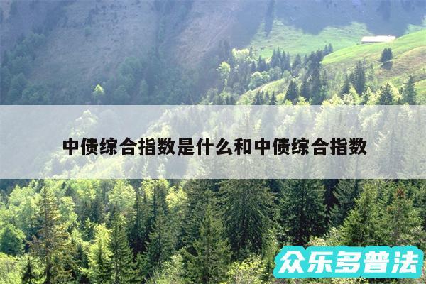 中债综合指数是什么和中债综合指数