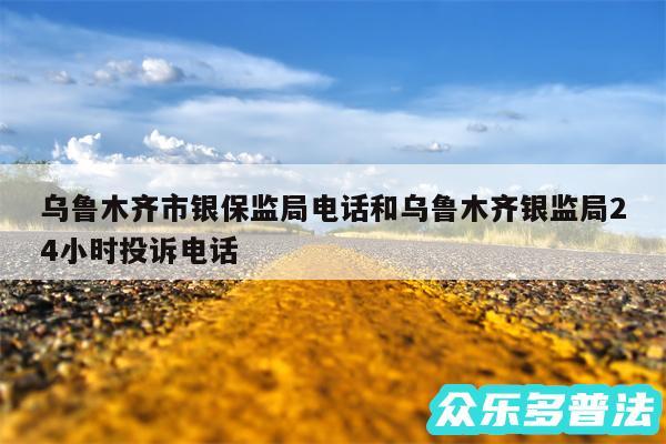 乌鲁木齐市银保监局电话和乌鲁木齐银监局24小时投诉电话