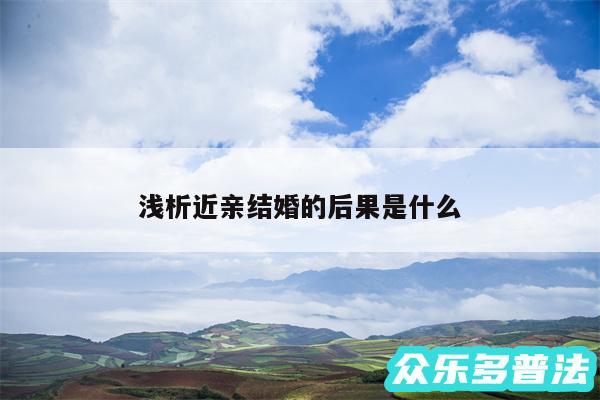 浅析近亲结婚的后果是什么