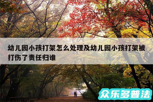 幼儿园小孩打架怎么处理及幼儿园小孩打架被打伤了责任归谁