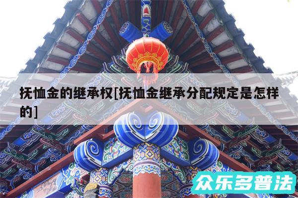 抚恤金的继承权及抚恤金继承分配规定是怎样的