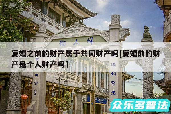 复婚之前的财产属于共同财产吗及复婚前的财产是个人财产吗