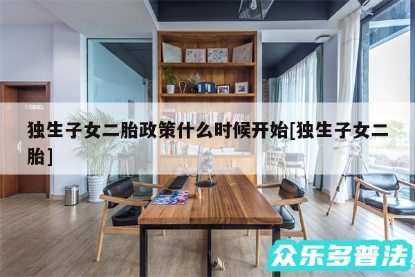 独生子女二胎政策什么时候开始及独生子女二胎