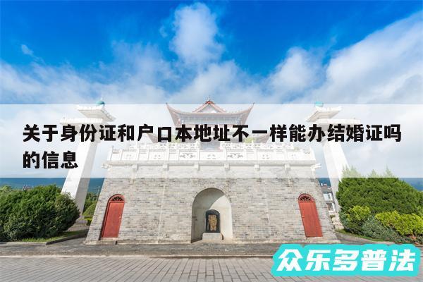 关于身份证和户口本地址不一样能办结婚证吗的信息