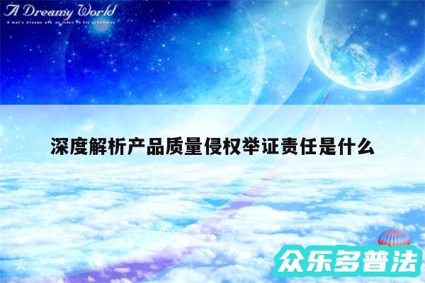 深度解析产品质量侵权举证责任是什么