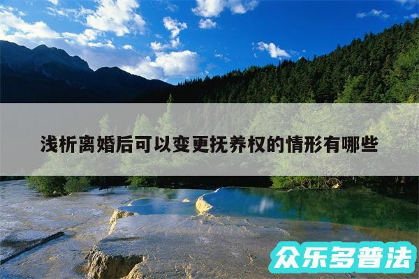 浅析离婚后可以变更抚养权的情形有哪些