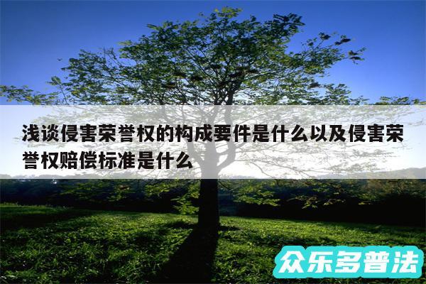 浅谈侵害荣誉权的构成要件是什么以及侵害荣誉权赔偿标准是什么