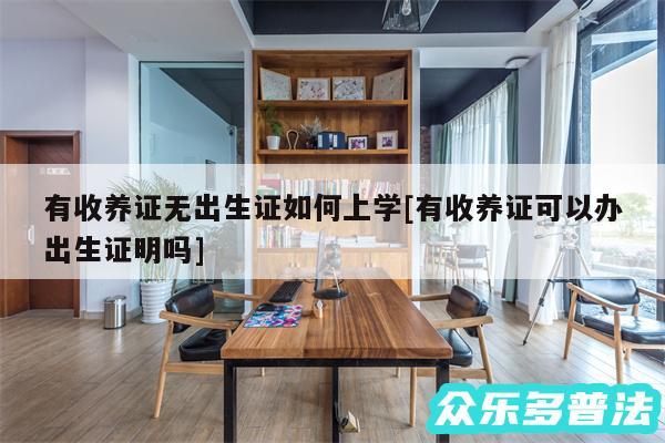 有收养证无出生证如何上学及有收养证可以办出生证明吗