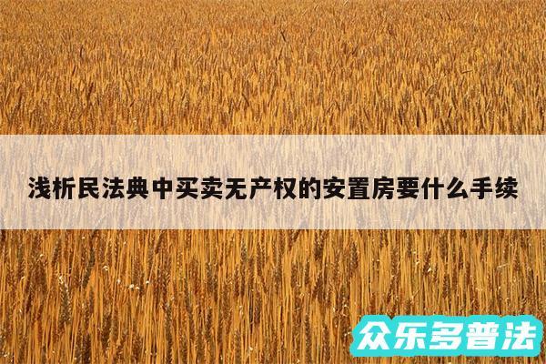 浅析民法典中买卖无产权的安置房要什么手续