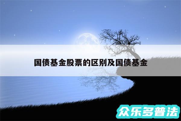 国债基金股票的区别及国债基金