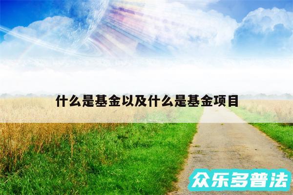 什么是基金以及什么是基金项目
