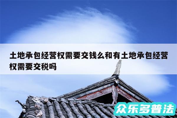 土地承包经营权需要交钱么和有土地承包经营权需要交税吗