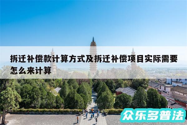 拆迁补偿款计算方式及拆迁补偿项目实际需要怎么来计算