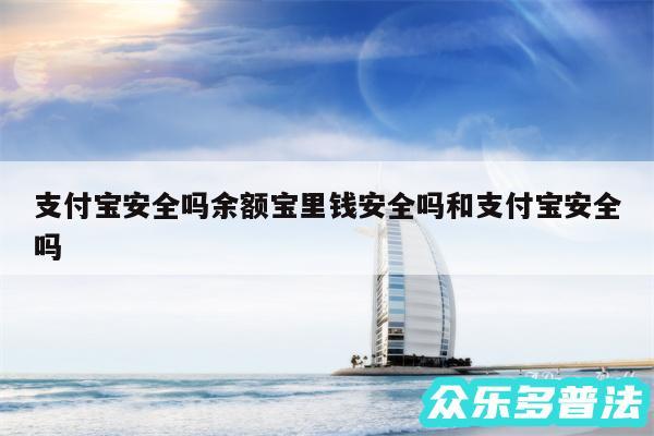 支付宝安全吗余额宝里钱安全吗和支付宝安全吗